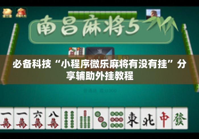 必备科技“小程序微乐麻将有没有挂”分享辅助外挂教程