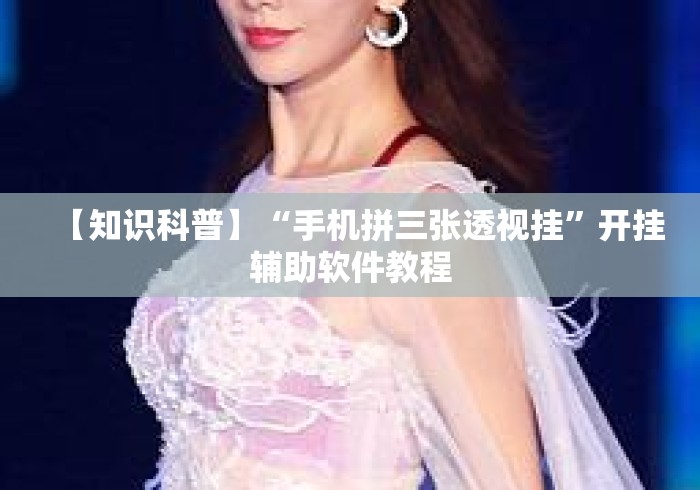 【知识科普】“手机拼三张透视挂	”开挂辅助软件教程