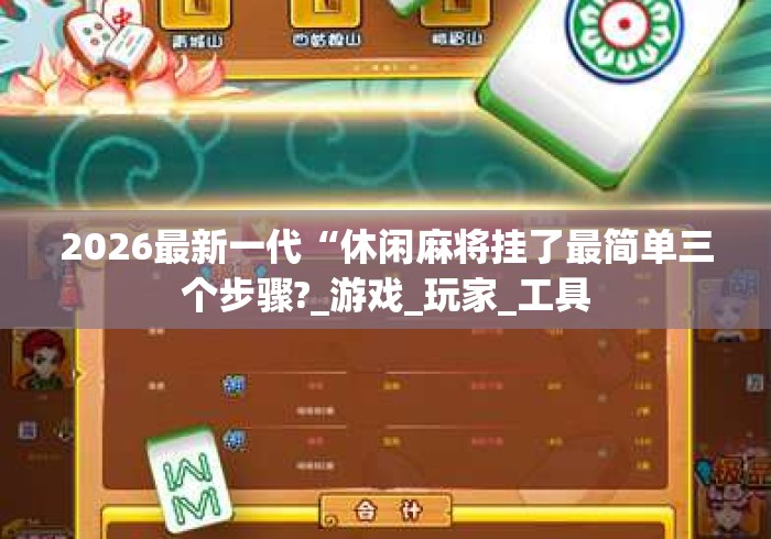 2026最新一代“休闲麻将挂了最简单三个步骤?_游戏_玩家_工具 2026最新一代“休闲麻将挂了最简单三个步骤?_游戏_玩家_工具