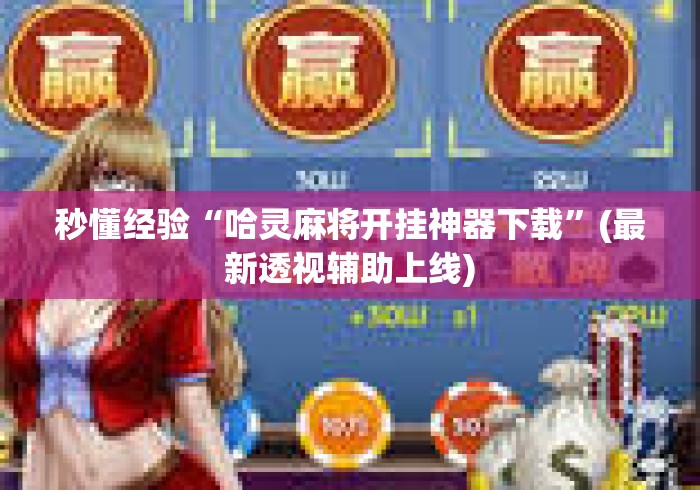 秒懂经验“哈灵麻将开挂神器下载”(最新透视辅助上线)