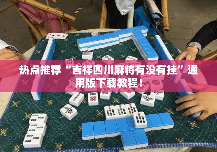 热点推荐“吉祥四川麻将有没有挂”通用版下载教程！