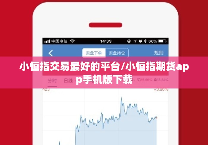 小恒指交易最好的平台/小恒指期货app手机版下载 小恒指交易最好的平台/小恒指期货app手机版下载