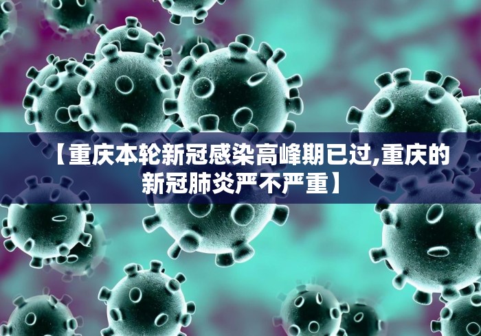 【重庆本轮新冠感染高峰期已过,重庆的新冠肺炎严不严重】