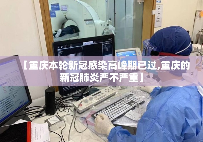 【重庆本轮新冠感染高峰期已过,重庆的新冠肺炎严不严重】