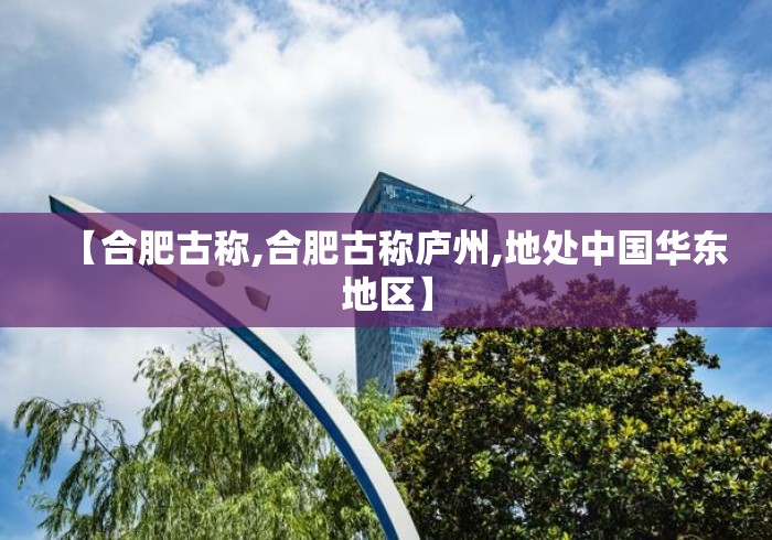 【合肥古称,合肥古称庐州,地处中国华东地区】