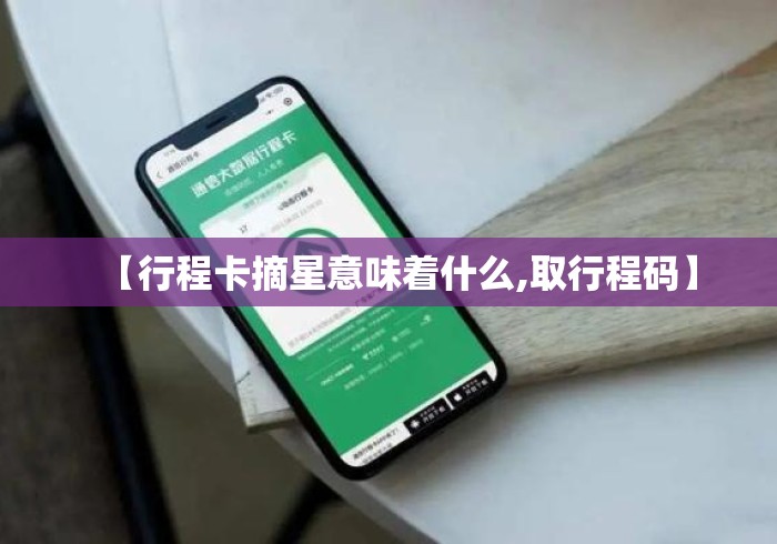 【行程卡摘星意味着什么,取行程码】