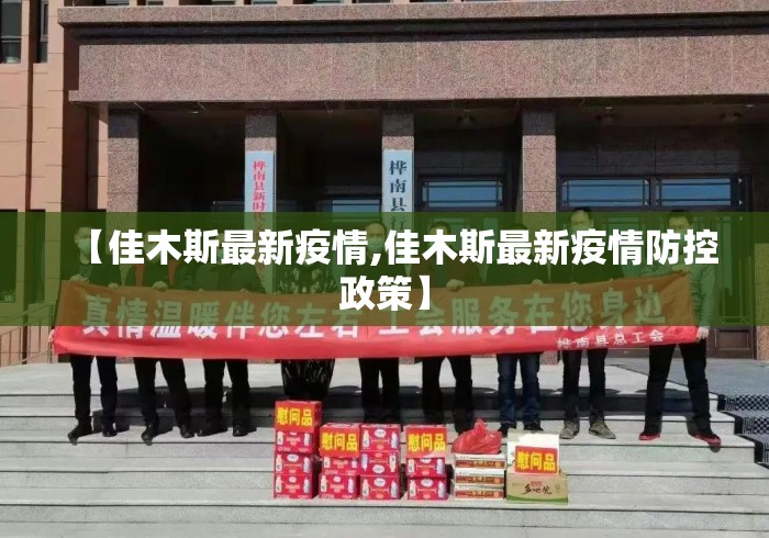 【佳木斯最新疫情,佳木斯最新疫情防控政策】