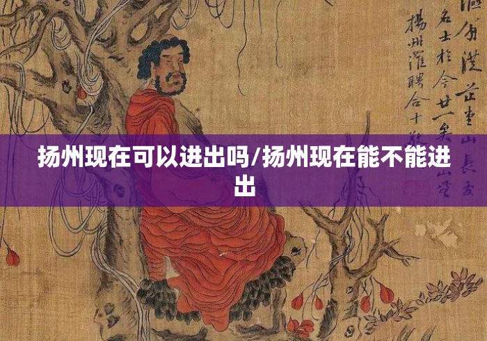 扬州现在可以进出吗/扬州现在能不能进出