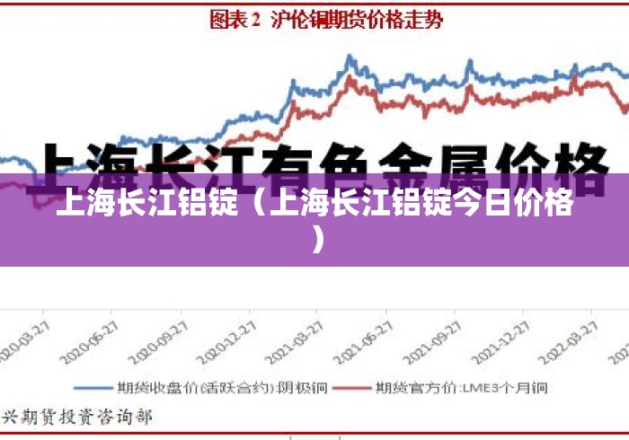 上海长江铝锭（上海长江铝锭今日价格）