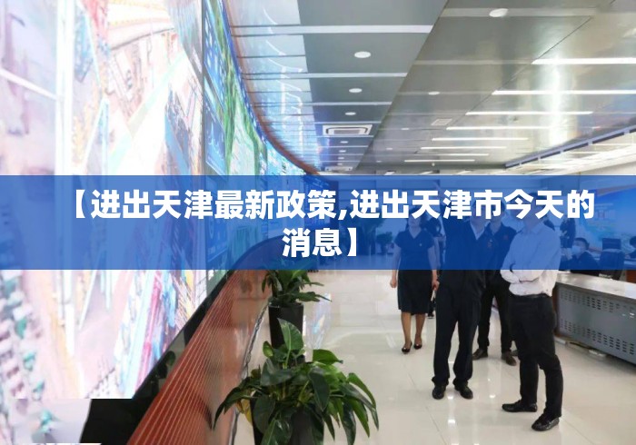 【进出天津最新政策,进出天津市今天的消息】 【进出天津最新政策,进出天津市今天的消息】