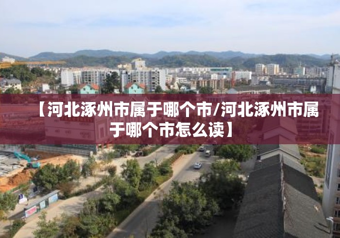 【河北涿州市属于哪个市/河北涿州市属于哪个市怎么读】