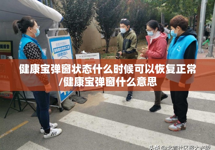健康宝弹窗状态什么时候可以恢复正常/健康宝弹窗什么意思