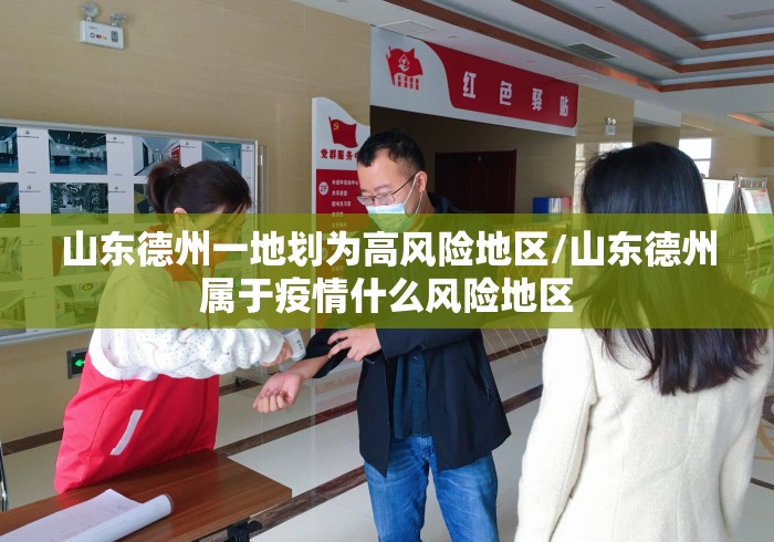 山东德州一地划为高风险地区/山东德州属于疫情什么风险地区