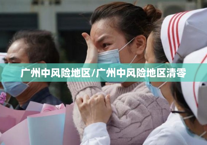 广州中风险地区/广州中风险地区清零