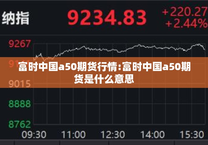 富时中国a50期货行情:富时中国a50期货是什么意思