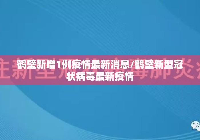 鹤壁新增1例疫情最新消息/鹤壁新型冠状病毒最新疫情