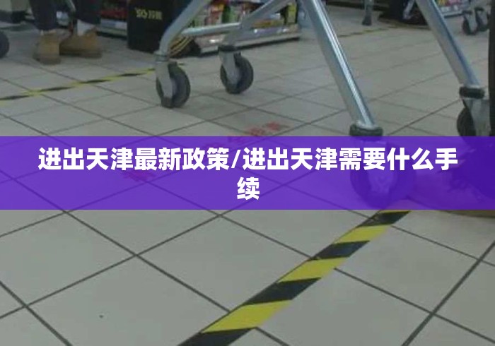 进出天津最新政策/进出天津需要什么手续
