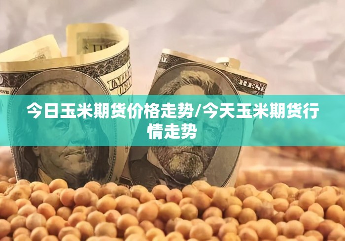 今日玉米期货价格走势/今天玉米期货行情走势