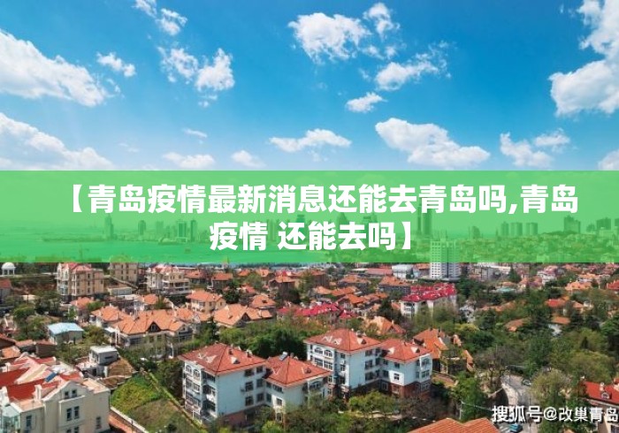 【青岛疫情最新消息还能去青岛吗,青岛疫情 还能去吗】