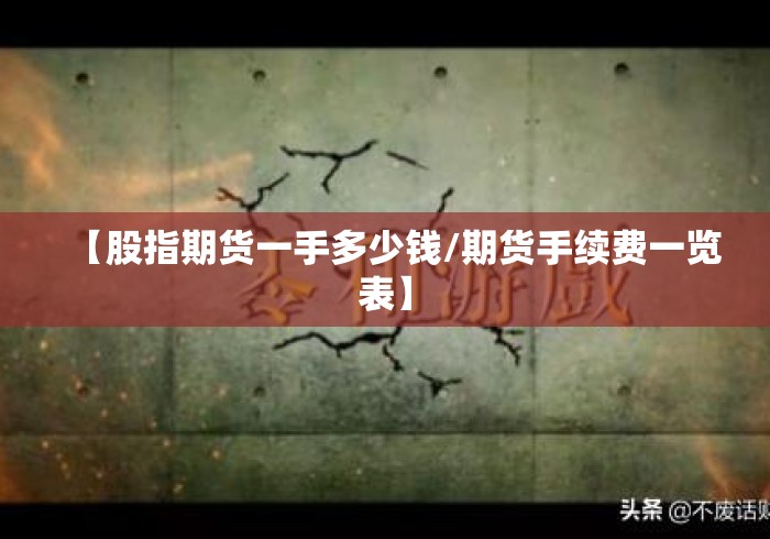 【股指期货一手多少钱/期货手续费一览表】 【股指期货一手多少钱/期货手续费一览表】