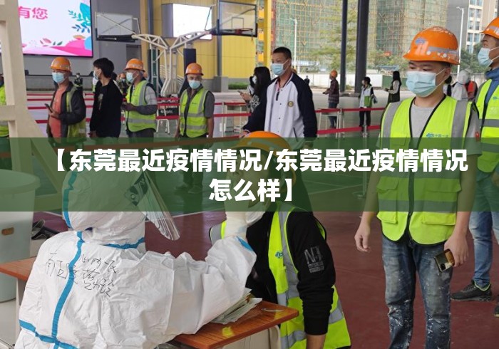 【东莞最近疫情情况/东莞最近疫情情况怎么样】 【东莞最近疫情情况/东莞最近疫情情况怎么样】