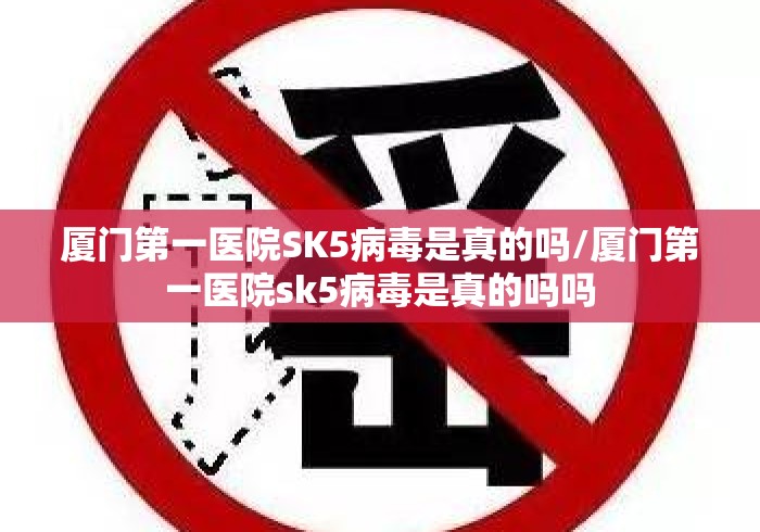 厦门第一医院SK5病毒是真的吗/厦门第一医院sk5病毒是真的吗吗
