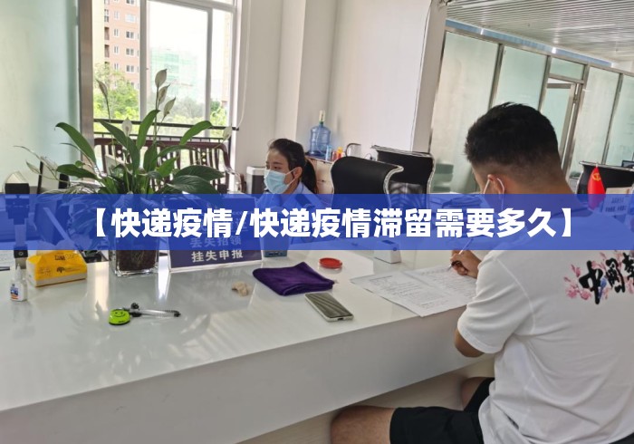 【快递疫情/快递疫情滞留需要多久】 【快递疫情/快递疫情滞留需要多久】