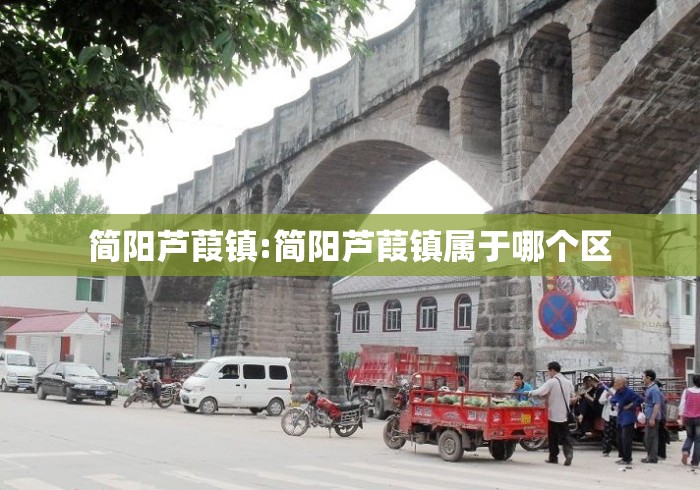 简阳芦葭镇:简阳芦葭镇属于哪个区 简阳芦葭镇:简阳芦葭镇属于哪个区