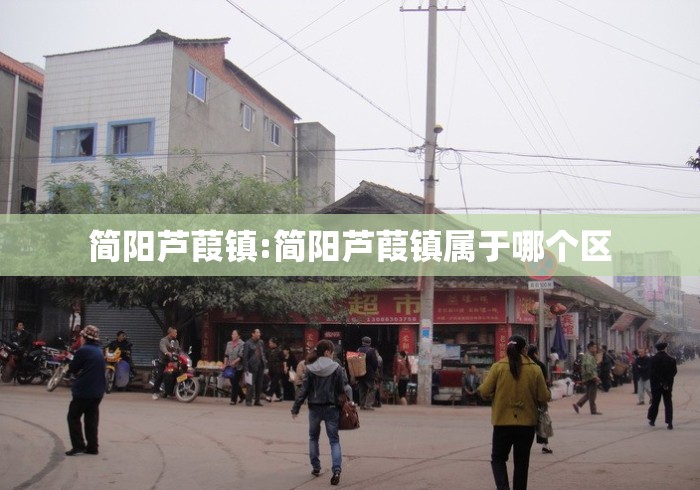 简阳芦葭镇:简阳芦葭镇属于哪个区 简阳芦葭镇:简阳芦葭镇属于哪个区
