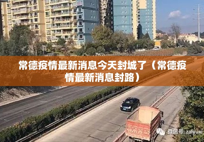 常德疫情最新消息今天封城了(常德疫情最新消息封路) 常德疫情最新消息今天封城了(常德疫情最新消息封路)
