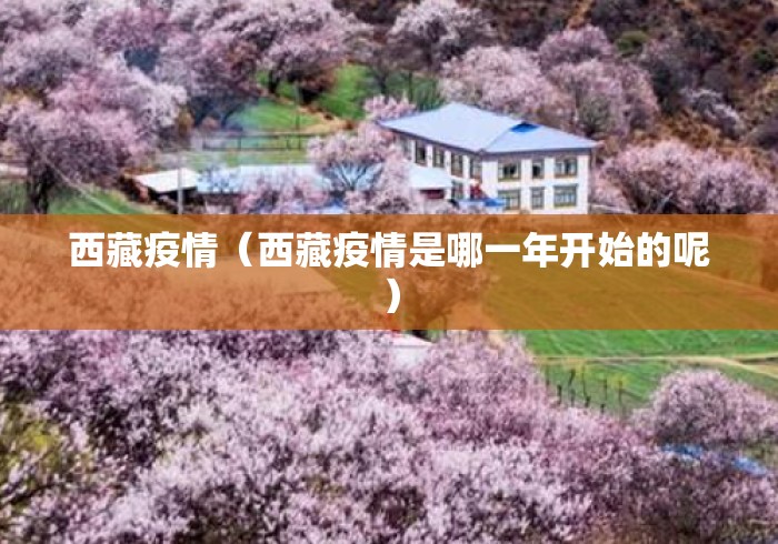 西藏疫情(西藏疫情是哪一年开始的呢) 西藏疫情(西藏疫情是哪一年开始的呢)