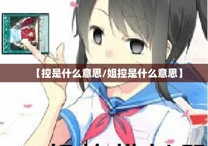 【控是什么意思/姐控是什么意思】 【控是什么意思/姐控是什么意思】