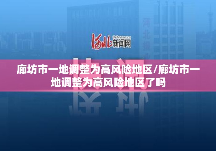 廊坊市一地调整为高风险地区/廊坊市一地调整为高风险地区了吗