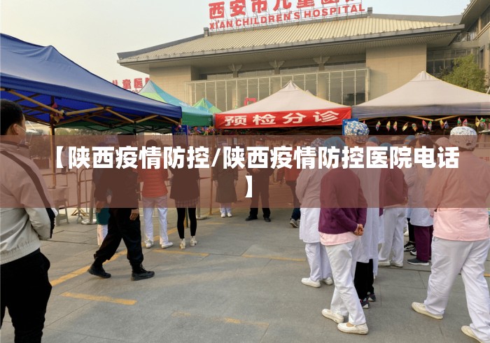 【陕西疫情防控/陕西疫情防控医院电话】 【陕西疫情防控/陕西疫情防控医院电话】