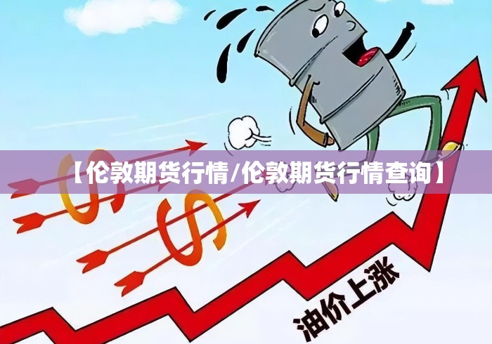 【伦敦期货行情/伦敦期货行情查询】 【伦敦期货行情/伦敦期货行情查询】