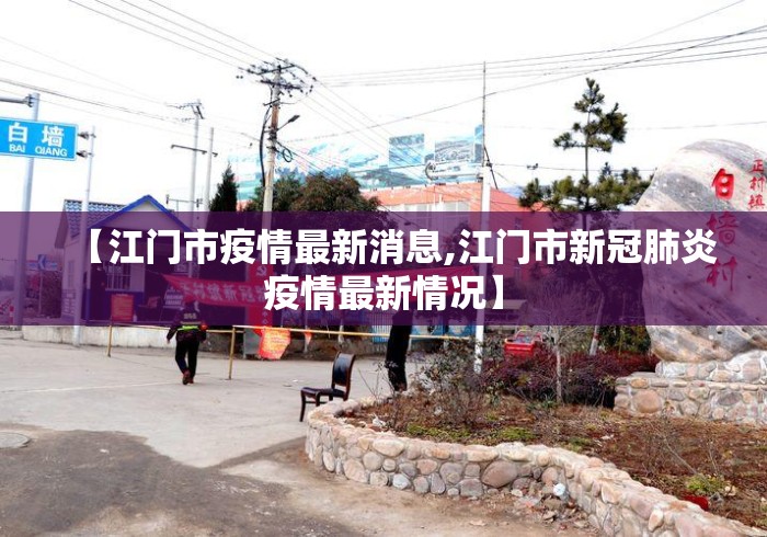 【江门市疫情最新消息,江门市新冠肺炎疫情最新情况】