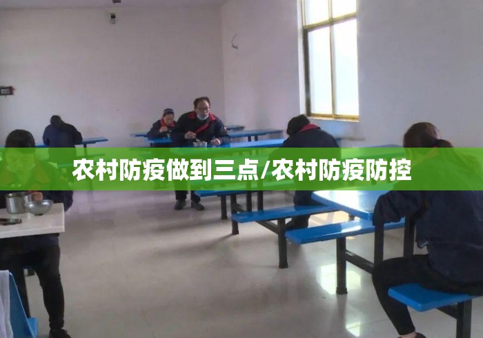 农村防疫做到三点/农村防疫防控 农村防疫做到三点/农村防疫防控