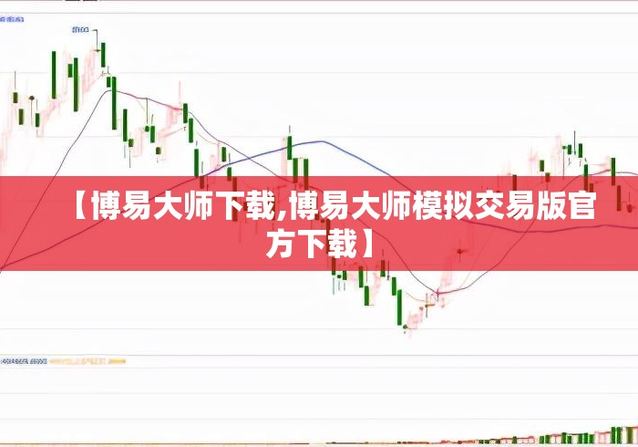 【博易大师下载,博易大师模拟交易版官方下载】 【博易大师下载,博易大师模拟交易版官方下载】