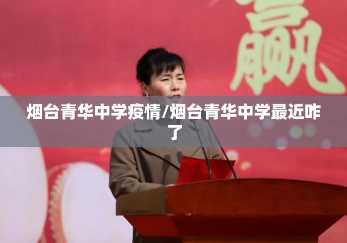 烟台青华中学疫情/烟台青华中学最近咋了 烟台青华中学疫情/烟台青华中学最近咋了