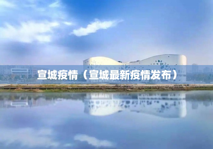 宣城疫情（宣城最新疫情发布）