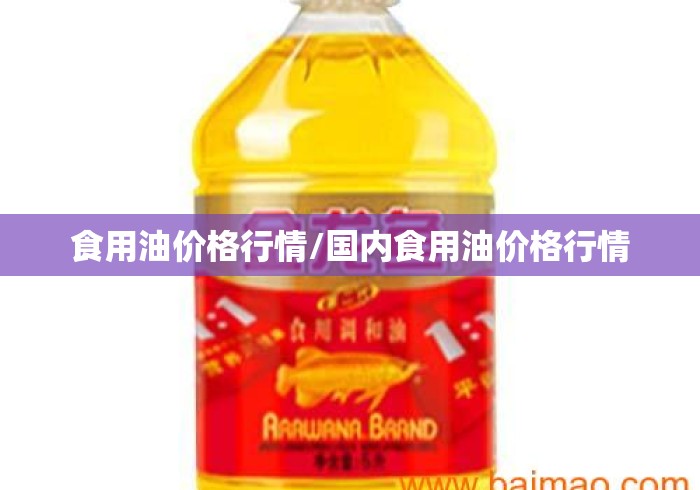 食用油价格行情/国内食用油价格行情