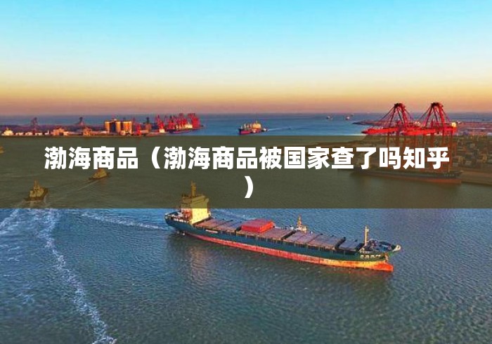渤海商品（渤海商品被国家查了吗知乎）