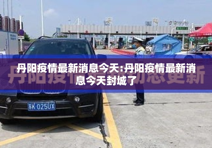 丹阳疫情最新消息今天:丹阳疫情最新消息今天封城了 丹阳疫情最新消息今天:丹阳疫情最新消息今天封城了