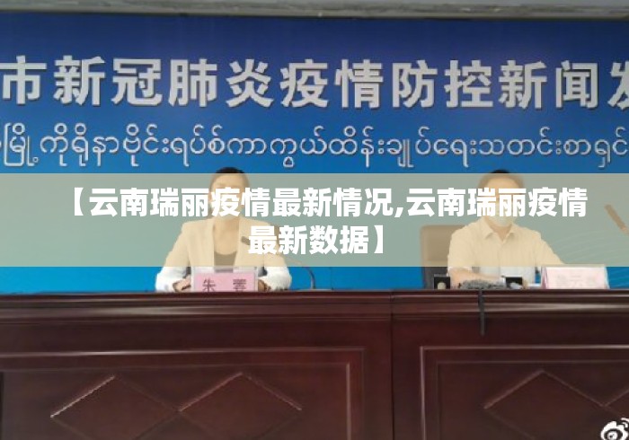 【云南瑞丽疫情最新情况,云南瑞丽疫情最新数据】 【云南瑞丽疫情最新情况,云南瑞丽疫情最新数据】