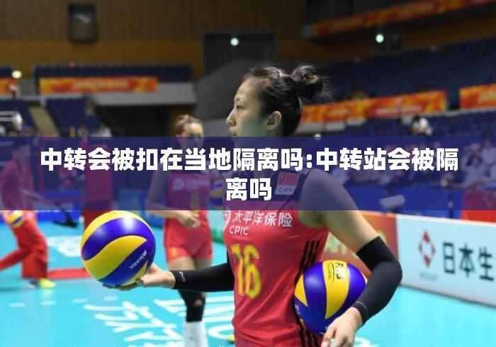 中转会被扣在当地隔离吗:中转站会被隔离吗 中转会被扣在当地隔离吗:中转站会被隔离吗