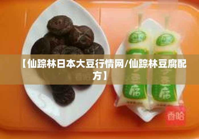 【仙踪林日本大豆行情网/仙踪林豆腐配方】 【仙踪林日本大豆行情网/仙踪林豆腐配方】