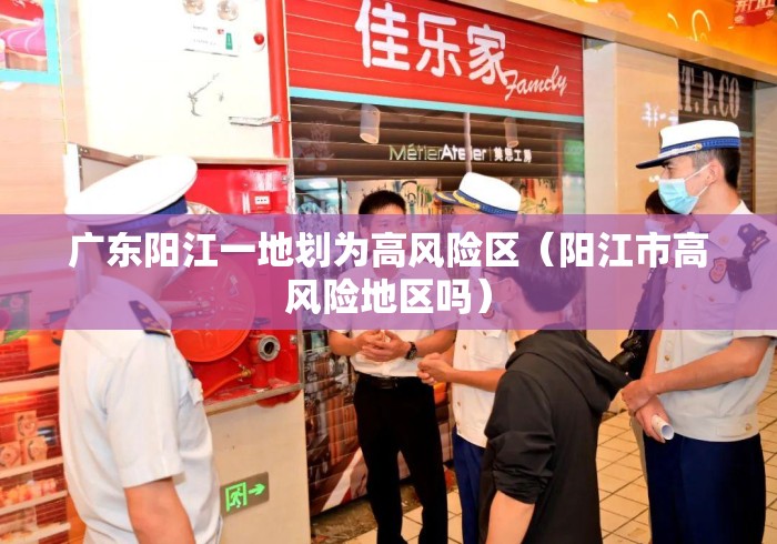 广东阳江一地划为高风险区（阳江市高风险地区吗）