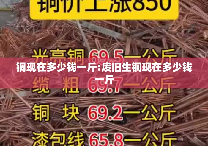 铜现在多少钱一斤:废旧生铜现在多少钱一斤