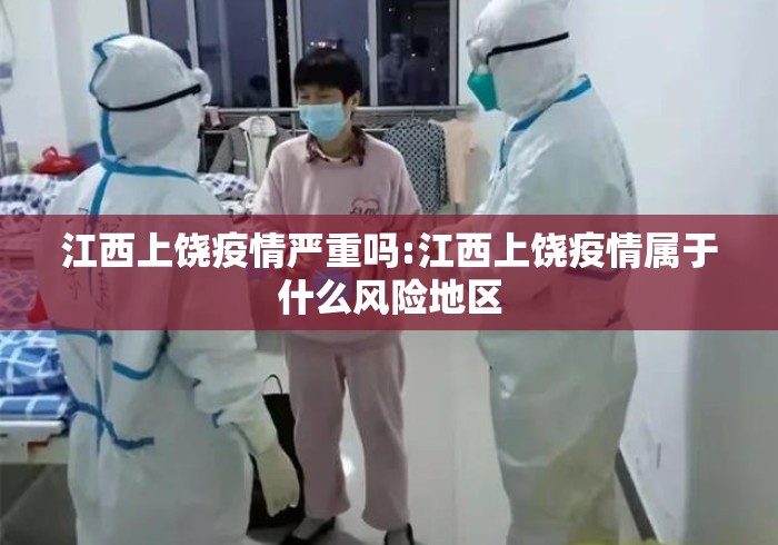 江西上饶疫情严重吗:江西上饶疫情属于什么风险地区 江西上饶疫情严重吗:江西上饶疫情属于什么风险地区