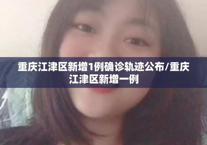 重庆江津区新增1例确诊轨迹公布/重庆江津区新增一例 重庆江津区新增1例确诊轨迹公布/重庆江津区新增一例